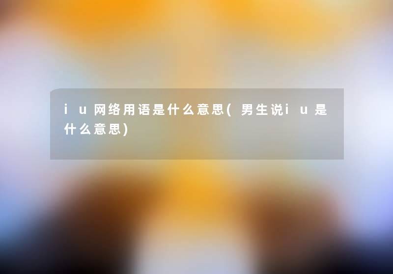 iu网络用语是什么意思(男生说iu是什么意思) iu网络用语是什么意思(男生说iu是什么意思)
