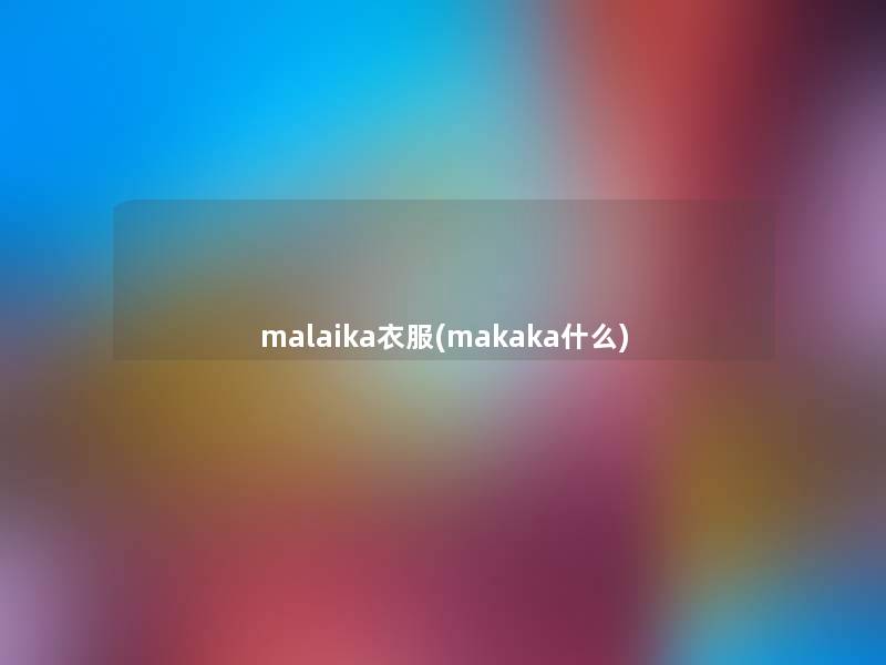 malaika衣服(makaka什么) malaika衣服(makaka什么)