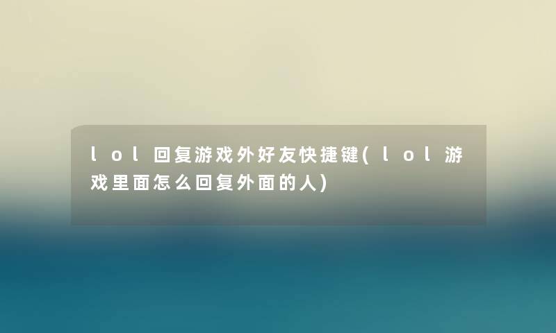 lol回复游戏外好友快捷键(lol游戏里面怎么回复外面的人)