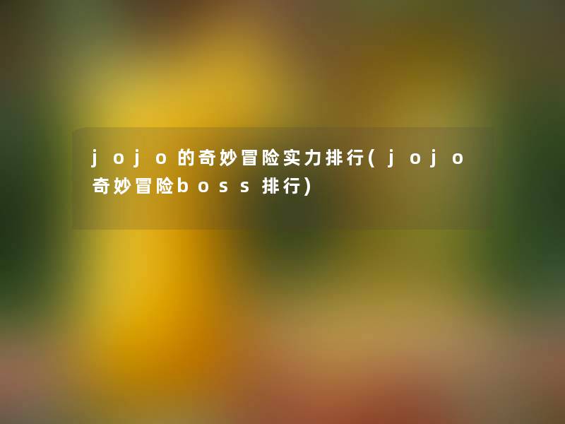 jojo的奇妙冒险实力整理(jojo奇妙冒险boss整理) jojo的奇妙冒险实力整理(jojo奇妙冒险boss整理)