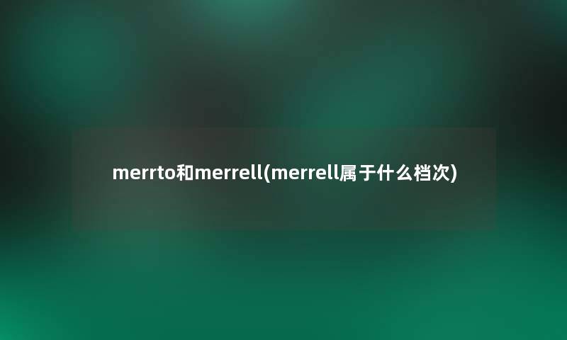 merrto和merrell(merrell属于什么档次) merrto和merrell(merrell属于什么档次)
