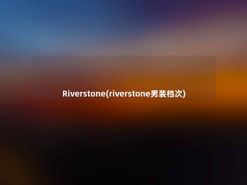 Riverstone(riverstone男装档次) Riverstone(riverstone男装档次)