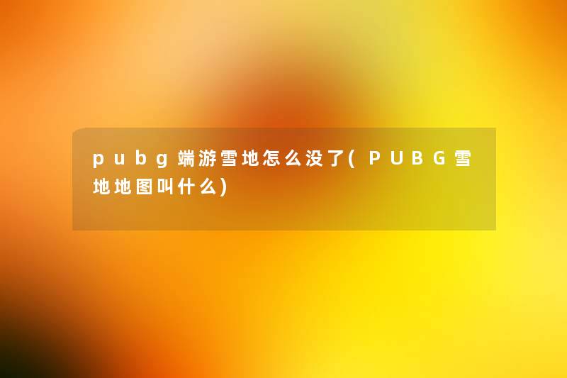 pubg端游雪地怎么没了(PUBG雪地地图叫什么) pubg端游雪地怎么没了(PUBG雪地地图叫什么)
