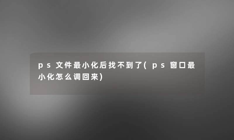 ps文件小化后找不到了(ps窗口小化怎么调回来) ps文件小化后找不到了(ps窗口小化怎么调回来)