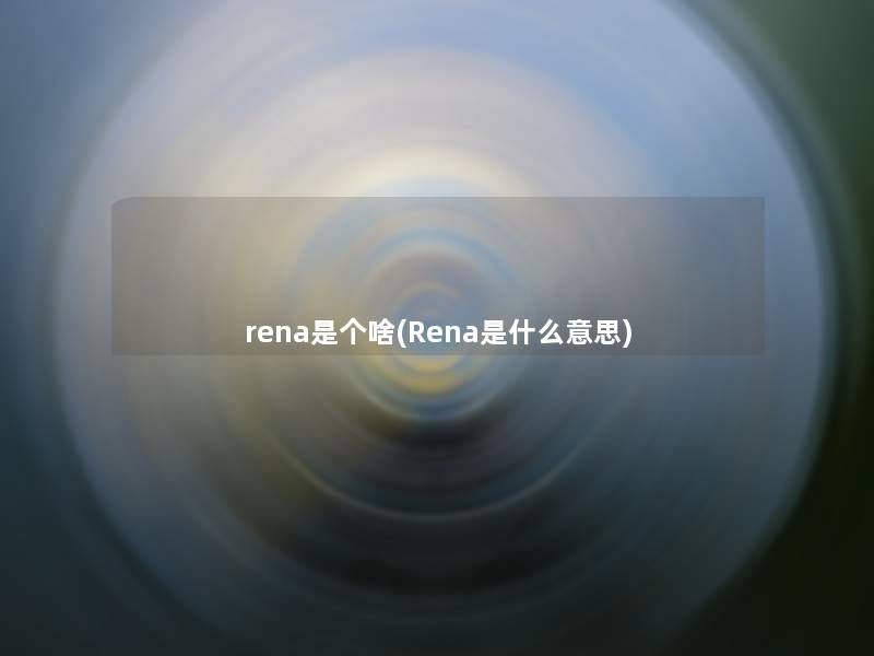 rena是个啥(Rena是什么意思) rena是个啥(Rena是什么意思)