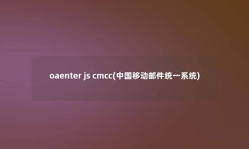 oaenter js cmcc(中国移动邮件统一系统) oaenter js cmcc(中国移动邮件统一系统)