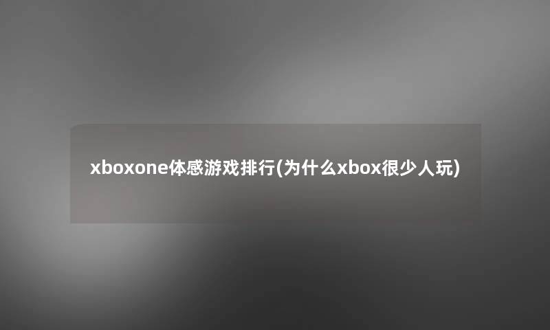 xboxone体感游戏整理(为什么xbox很少人玩)