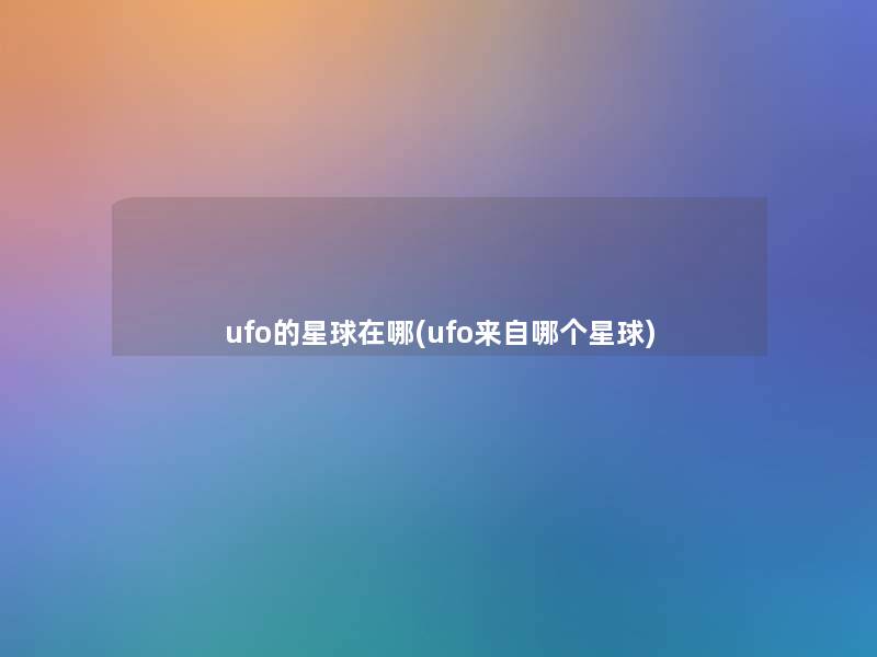 ufo的星球在哪(ufo来自哪个星球) ufo的星球在哪(ufo来自哪个星球)
