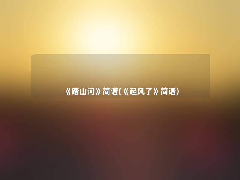 《踏山河》简谱(《起风了》简谱)