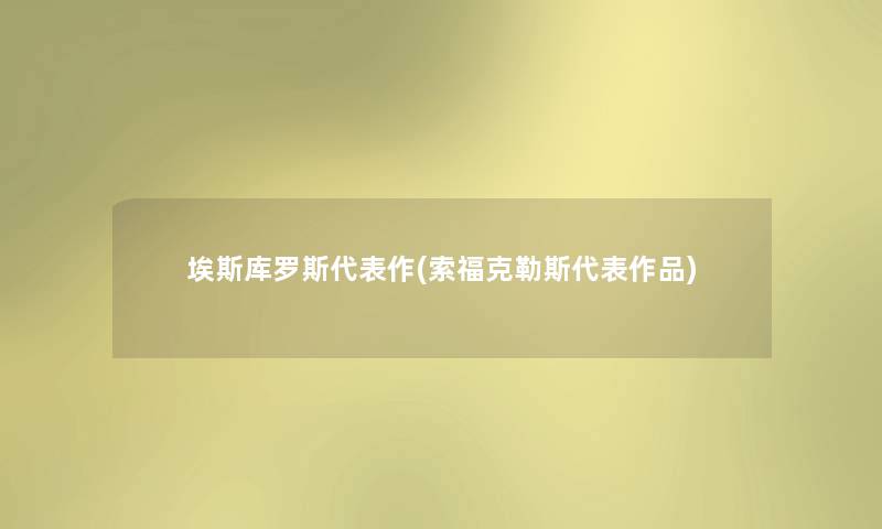埃斯库罗斯代表作(索福克勒斯代表作品)