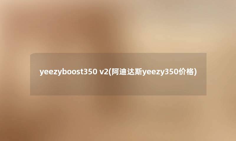 yeezyboost350 v2(阿迪达斯yeezy350价格)