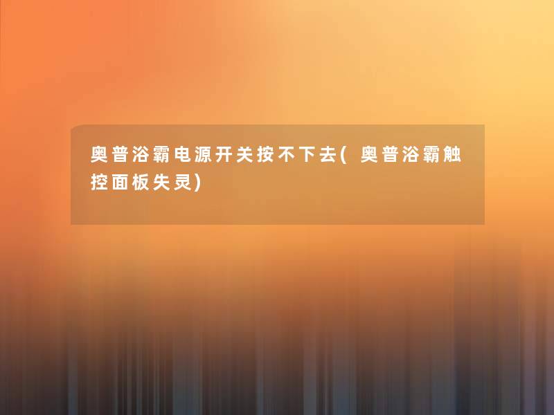 奥普浴霸电源开关按不下去(奥普浴霸触控面板失灵)