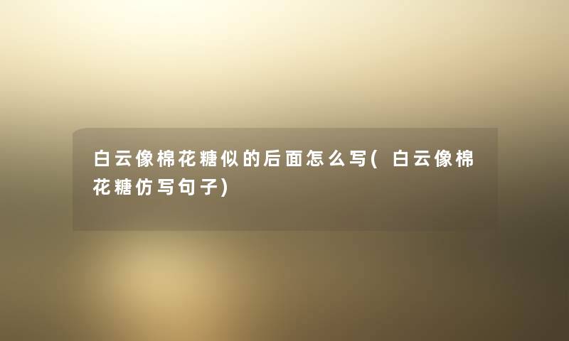 白云像棉花糖似的后面怎么写(白云像棉花糖仿写句子)