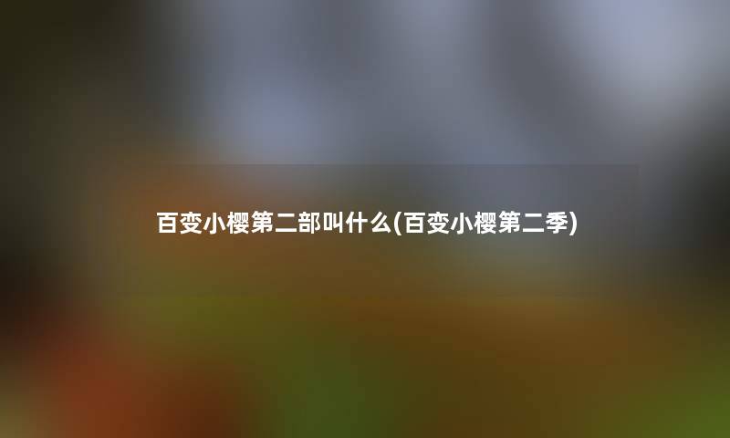 百变小樱第二部叫什么(百变小樱第二季)