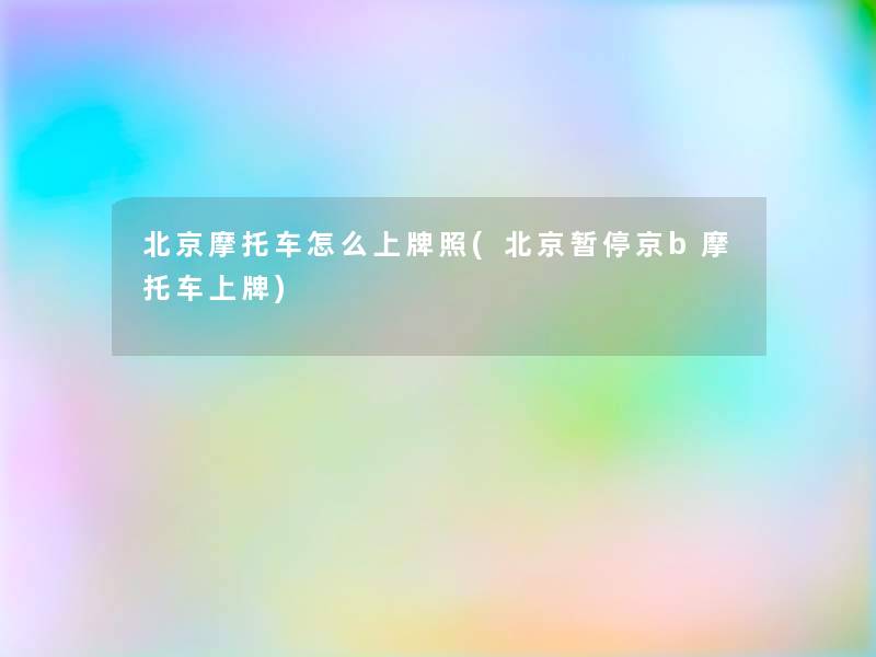 北京摩托车怎么上牌照(北京暂停京b摩托车上牌)