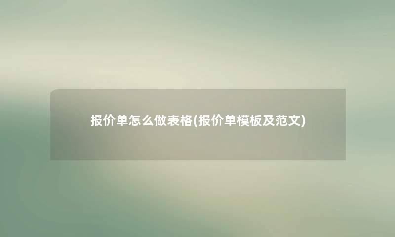 报价单怎么做表格(报价单模板及范文) 报价单怎么做表格(报价单模板及范文)