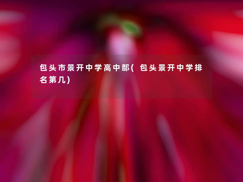 包头市景开中学高中部(包头景开中学推荐第几)