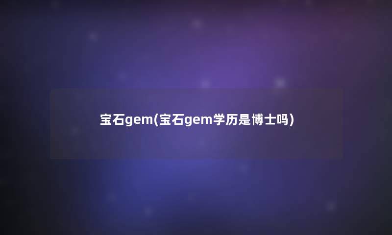 宝石gem(宝石gem学历是博士吗)