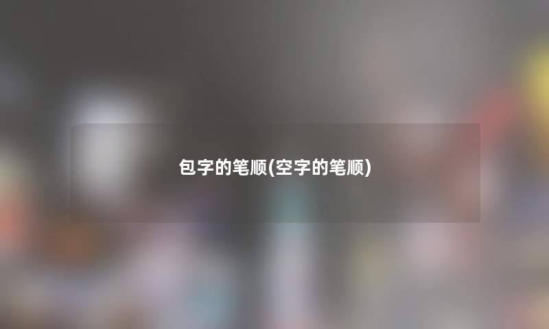 包字的笔顺(空字的笔顺)