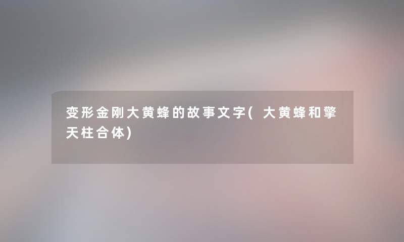变形金刚大黄蜂的故事文字(大黄蜂和擎天柱合体)