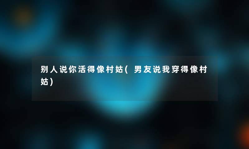 别人说你活得像村姑(男友说我穿得像村姑)
