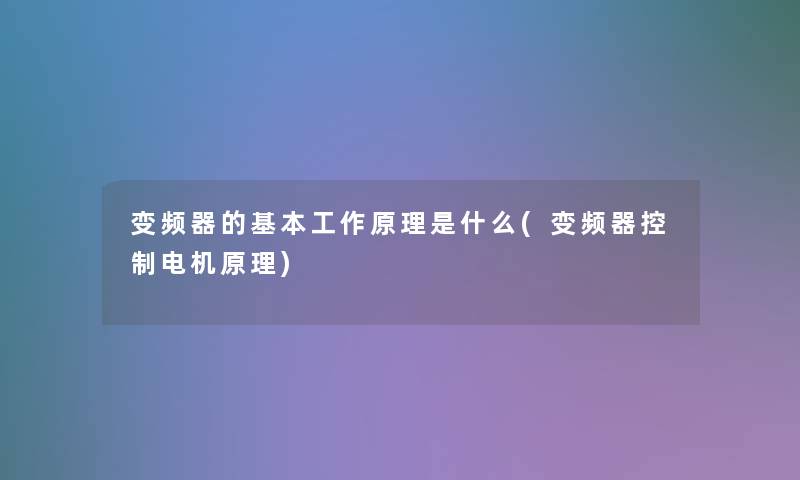 变频器的基本工作原理是什么(变频器控制电机原理)