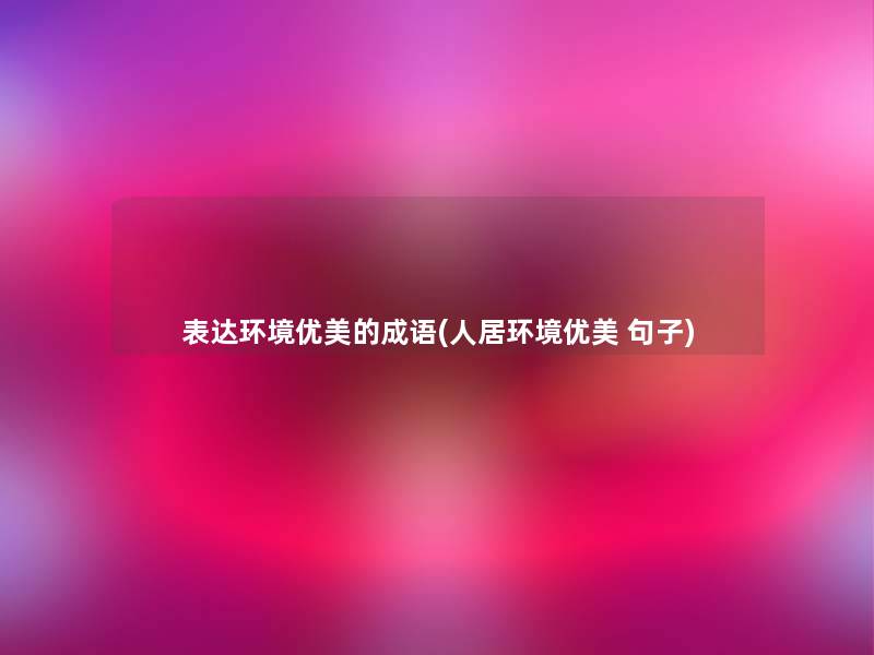 表达环境优美的成语(人居环境优美 句子)