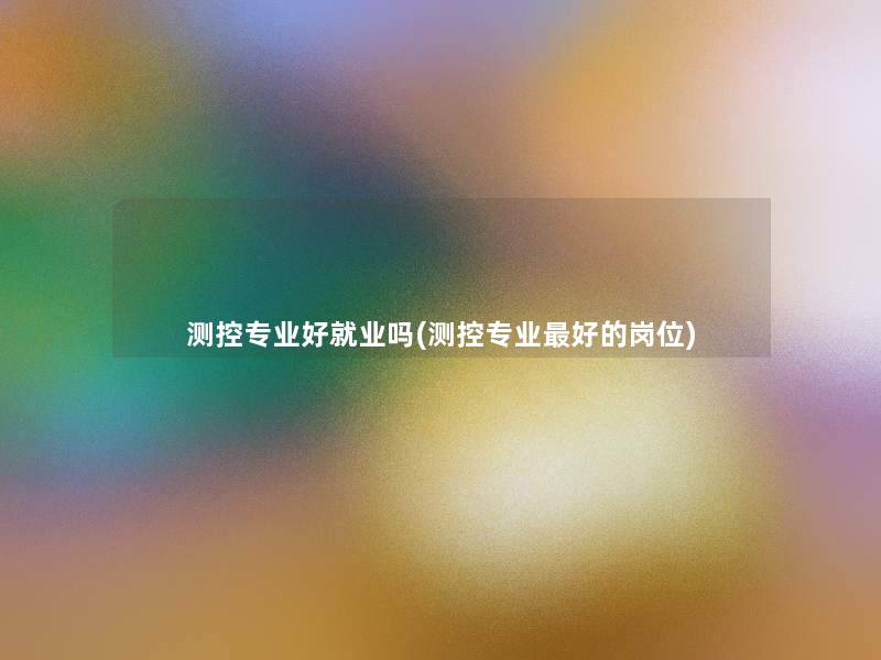 测控专业好就业吗(测控专业好的岗位)
