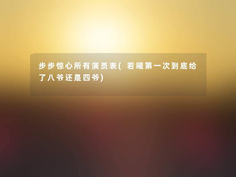 步步惊心所有演员表(若曦第一次到底给了八爷还是四爷)