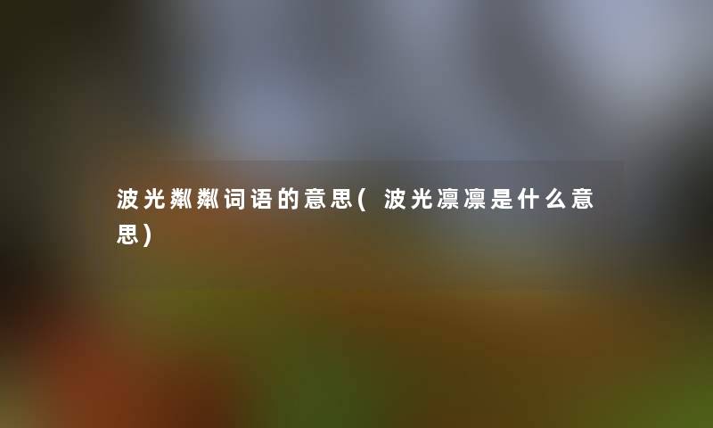 波光粼粼词语的意思(波光凛凛是什么意思)