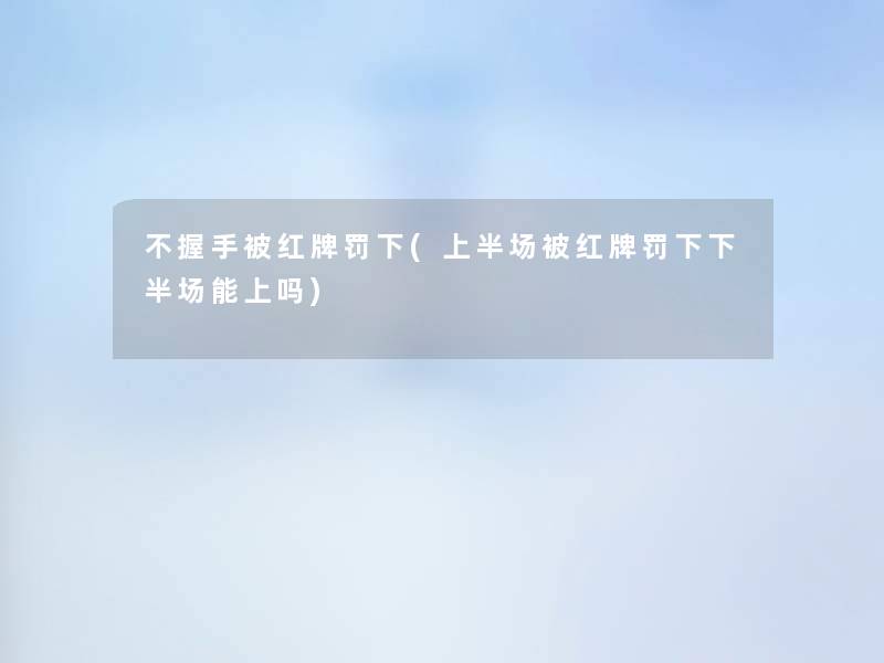 不握手被红牌罚下(上半场被红牌罚下下半场能上吗)