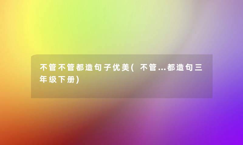 不管不管都造句子优美(不管…都造句三年级下册)