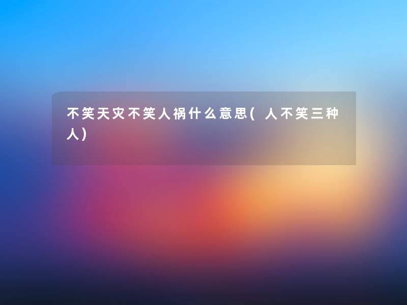 不笑天灾不笑人祸什么意思(人不笑三种人)