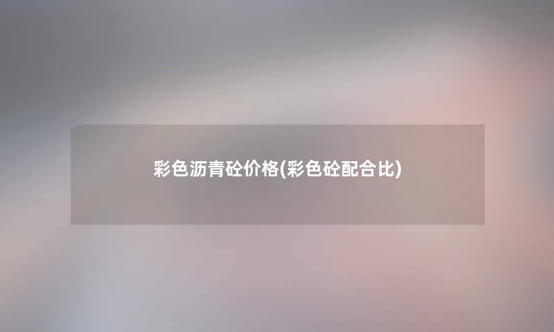 彩色沥青砼价格(彩色砼配合比) 彩色沥青砼价格(彩色砼配合比)