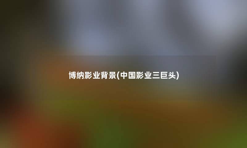博纳影业(中国影业三巨头)