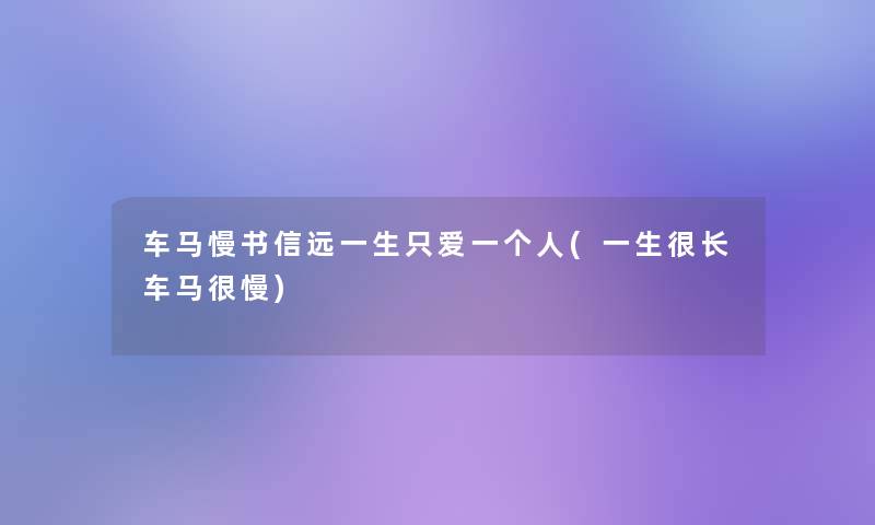 车马慢书信远一生只爱一个人(一生很长车马很慢) 车马慢书信远一生只爱一个人(一生很长车马很慢)