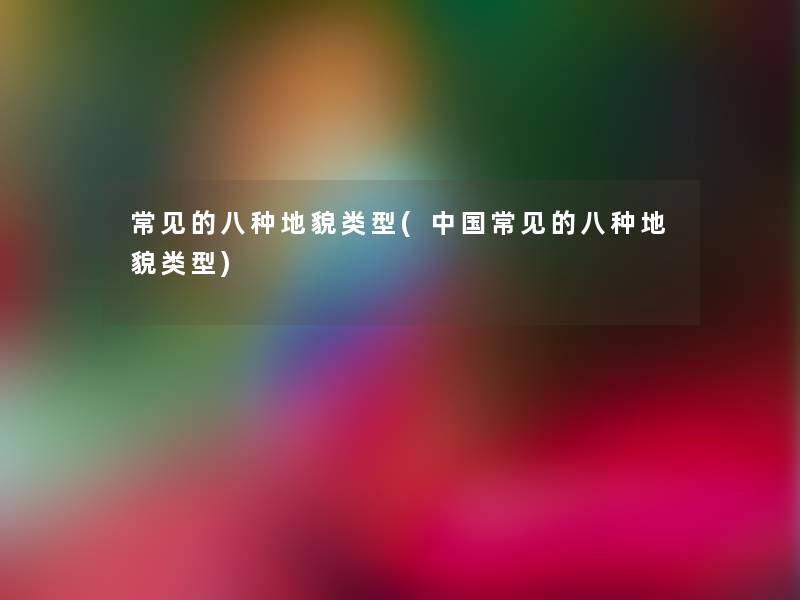 常见的八种地貌类型(中国常见的八种地貌类型)