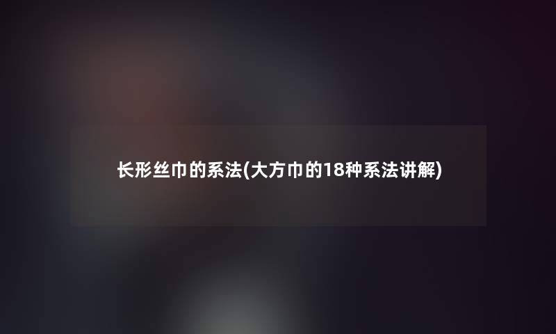 长形丝巾的系法(大方巾的18种系法讲解)