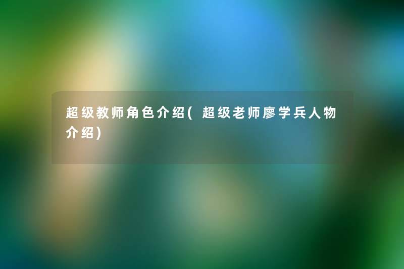 超级教师角色介绍(超级老师廖学兵人物介绍)