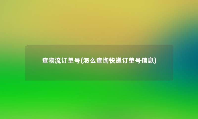 查物流订单号(怎么查阅快递订单号信息)