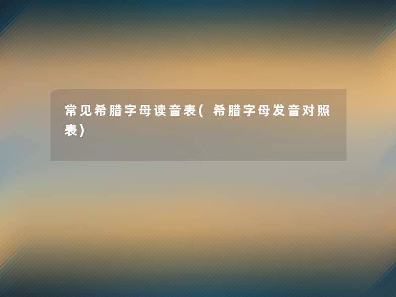 常见希腊字母读音表(希腊字母发音对照表)