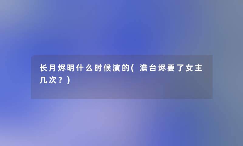 长月烬明什么时候演的(澹台烬要了女主几次？)