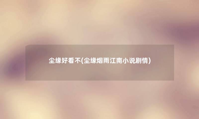 尘缘好看不(尘缘烟雨江南小说剧情) 尘缘好看不(尘缘烟雨江南小说剧情)