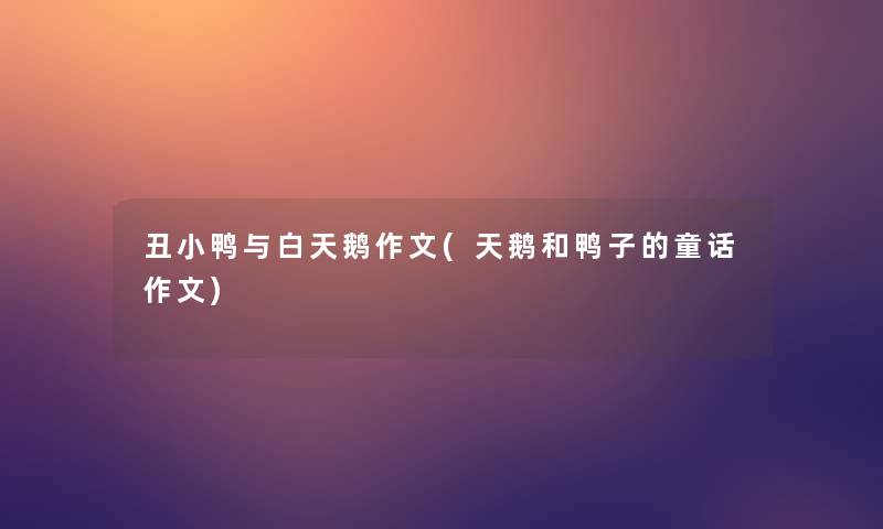 丑小鸭与白天鹅作文(天鹅和鸭子的童话作文)