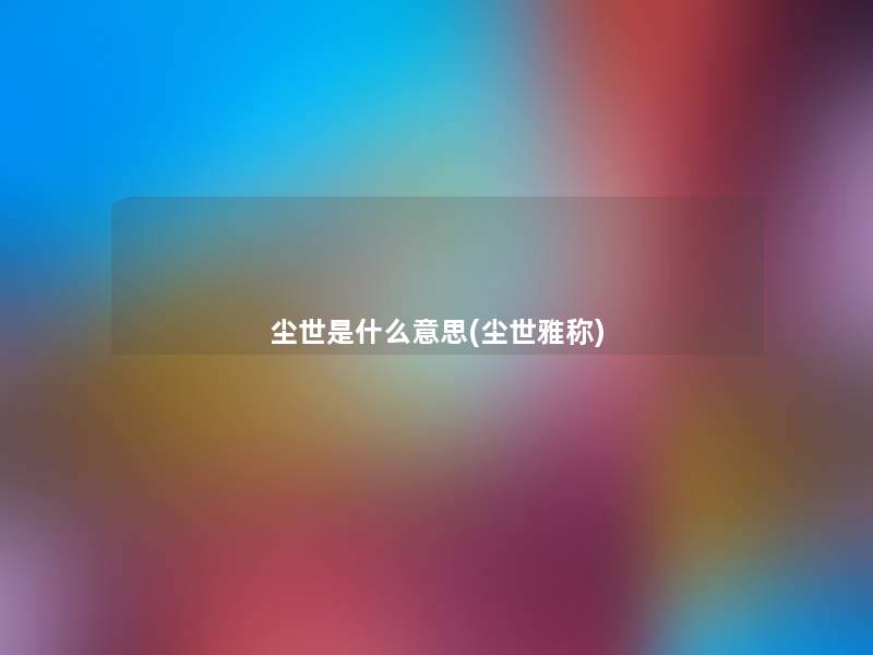 尘世是什么意思(尘世雅称)