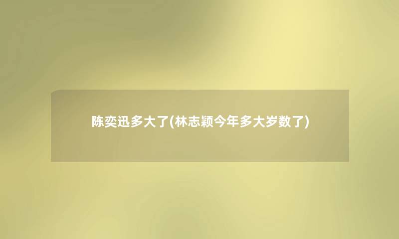 陈奕迅多大了(林志颖今年多大岁数了)