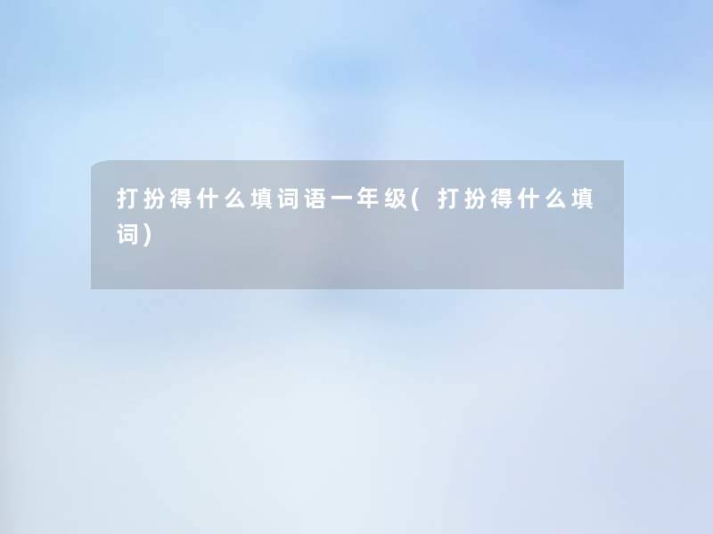 打扮得什么填词语一年级(打扮得什么填词)