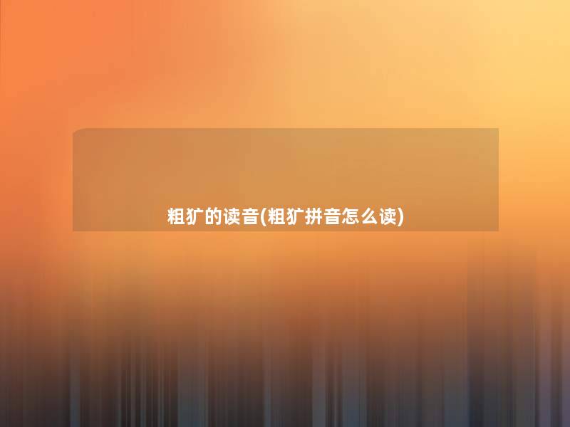 粗犷的读音(粗犷拼音怎么读)
