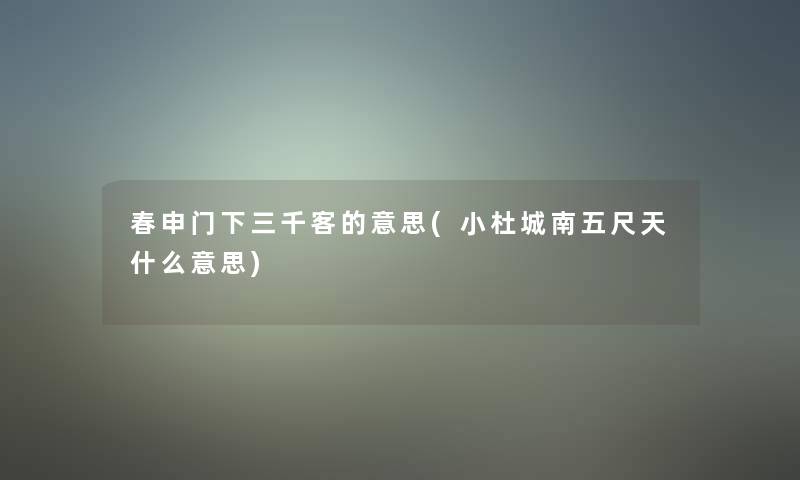 春申门下三千客的意思(小杜城南五尺天什么意思) 春申门下三千客的意思(小杜城南五尺天什么意思)