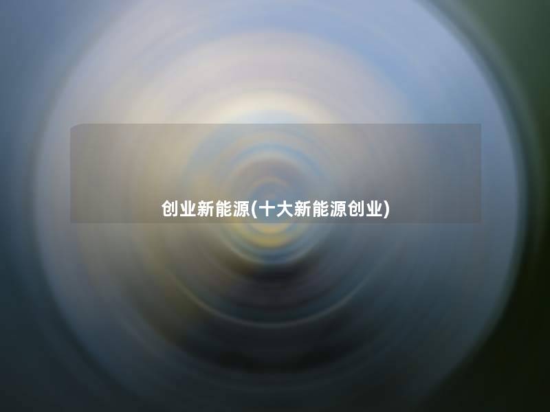创业新能源(一些新能源创业)